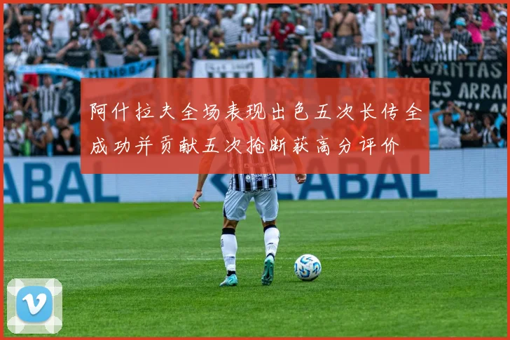 阿什拉夫全场表现出色五次长传全成功并贡献五次抢断获高分评价