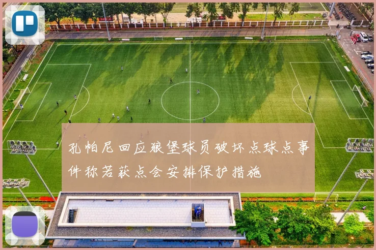 孔帕尼回应狼堡球员破坏点球点事件称若获点会安排保护措施