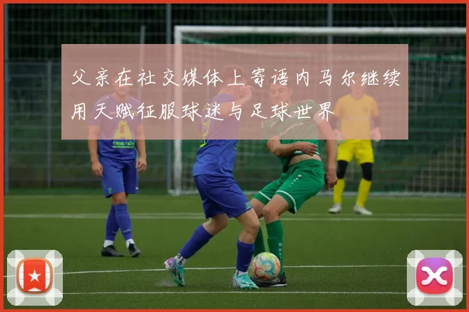 父亲在社交媒体上寄语内马尔继续用天赋征服球迷与足球世界