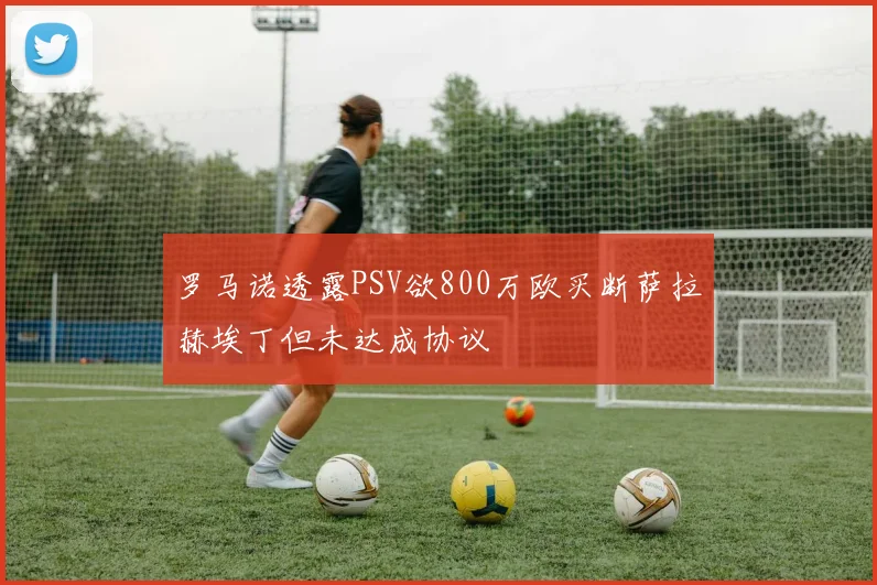罗马诺透露PSV欲800万欧买断萨拉赫埃丁但未达成协议